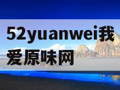 52yuanwei我爱原味网