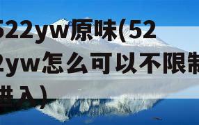 522yw原味(522yw怎么可以不限制进入)