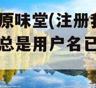 我爱原味堂(注册我爱原味总是用户名已存在)