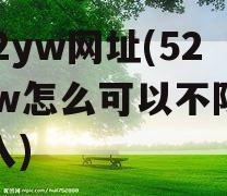 522yw网址(522yw怎么可以不限制进入)