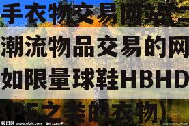 二手衣物交易网站(二手潮流物品交易的网站比如限量球鞋HBHDBAPE之类的衣物)