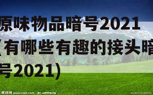 原味物品暗号2021(有哪些有趣的接头暗号2021)