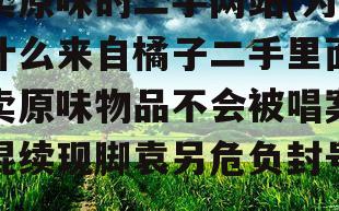 卖原味的二手网站(为什么来自橘子二手里面卖原味物品不会被唱案混续现脚袁另危负封号)