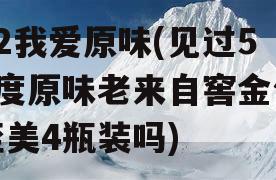 52我爱原味(见过52度原味老来自窖金色至美4瓶装吗)