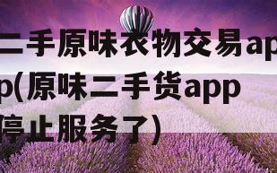 二手原味衣物交易app(原味二手货app停止服务了)