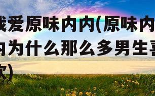 我爱原味内内(原味内内为什么那么多男生喜欢)